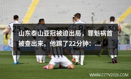 山东泰山亚冠被迫出局，罪魁祸首被查出来。他踢了22分钟：丢球并吃到红牌。