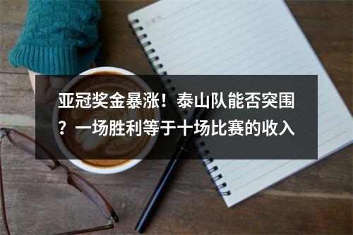 亚冠奖金暴涨！泰山队能否突围？一场胜利等于十场比赛的收入
