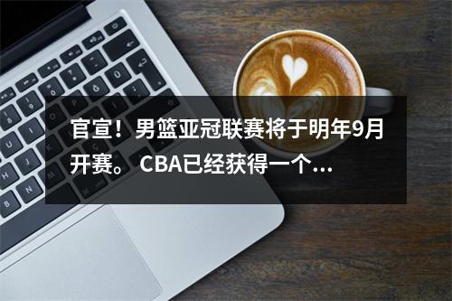 官宣！男篮亚冠联赛将于明年9月开赛。 CBA已经获得一个席位，并且已经4次夺冠。