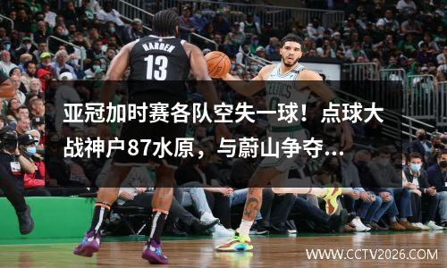 亚冠加时赛各队空失一球！点球大战神户87水原，与蔚山争夺最后入场券