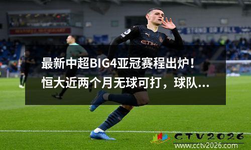 最新中超BIG4亚冠赛程出炉！恒大近两个月无球可打，球队一直在放假