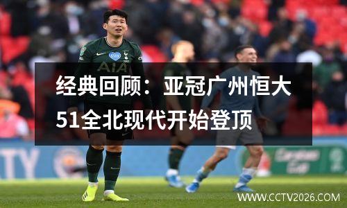经典回顾：亚冠广州恒大51全北现代开始登顶