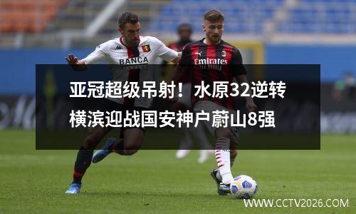 亚冠超级吊射！水原32逆转横滨迎战国安神户蔚山8强