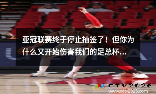 亚冠联赛终于停止抽签了！但你为什么又开始伤害我们的足总杯呢？