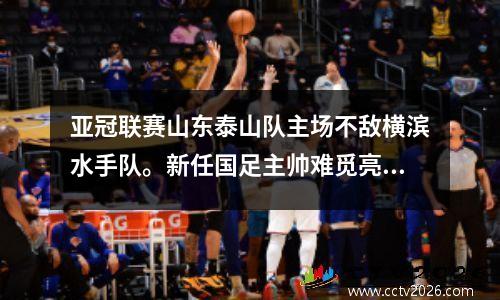 亚冠联赛山东泰山队主场不敌横滨水手队。新任国足主帅难觅亮点。