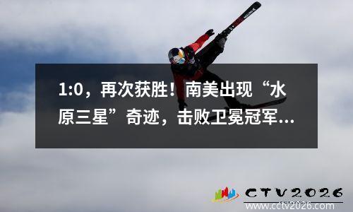 1:0，再次获胜！南美出现“水原三星”奇迹，击败卫冕冠军再夺冠