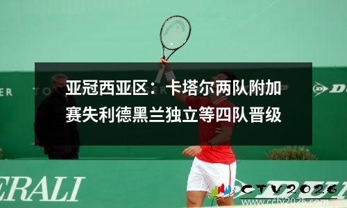 亚冠西亚区：卡塔尔两队附加赛失利德黑兰独立等四队晋级