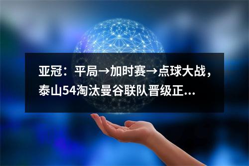 亚冠：平局→加时赛→点球大战，泰山54淘汰曼谷联队晋级正赛
