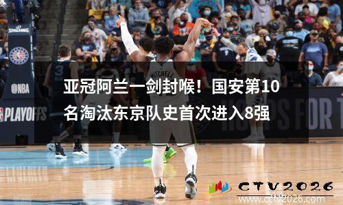 亚冠阿兰一剑封喉！国安第10名淘汰东京队史首次进入8强