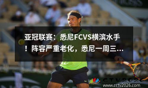 亚冠联赛：悉尼FCVS横滨水手！阵容严重老化，悉尼一周三场会崩溃吗？