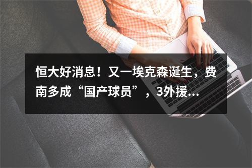 恒大好消息！又一埃克森诞生，费南多成“国产球员”，3外援踢亚冠