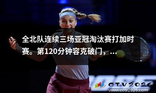 全北队连续三场亚冠淘汰赛打加时赛。第120分钟容克破门，浦和红钻凭借点球晋级。