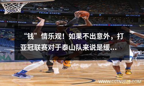 “钱”情乐观！如果不出意外，打亚冠联赛对于泰山队来说是缓解资金压力的好机会。