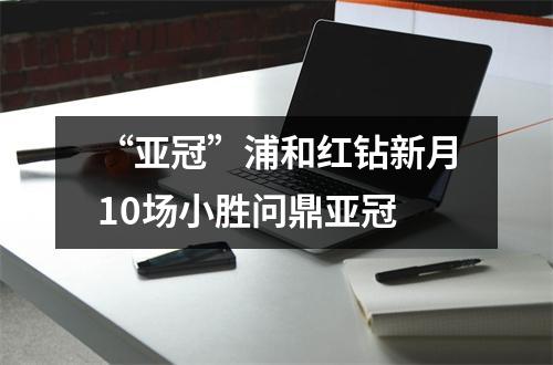 “亚冠”浦和红钻新月10场小胜问鼎亚冠
