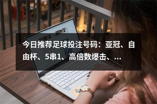 今日推荐足球投注号码：亚冠、自由杯、5串1、高倍数爆击、胜平负比分参考