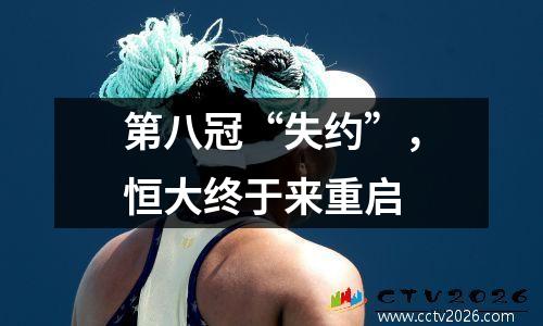 第八冠“失约”，恒大终于来重启
