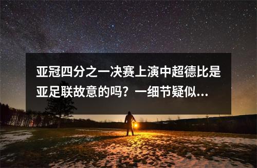 亚冠四分之一决赛上演中超德比是亚足联故意的吗？一细节疑似可疑