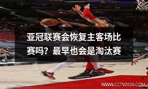 亚冠联赛会恢复主客场比赛吗？最早也会是淘汰赛