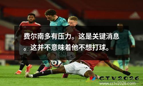 费尔南多有压力。这是关键消息。这并不意味着他不想打球。