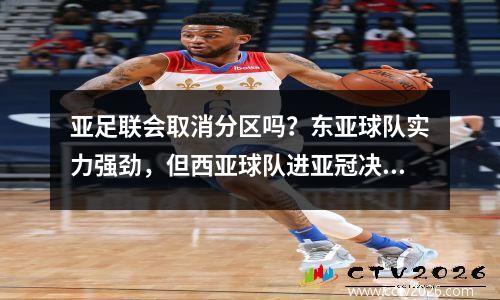 亚足联会取消分区吗？东亚球队实力强劲，但西亚球队进亚冠决赛将困难重重
