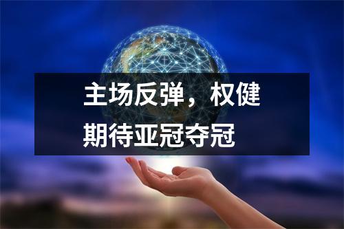 主场反弹，权健期待亚冠夺冠