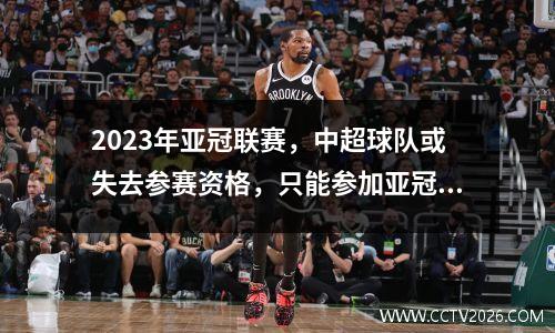 2023年亚冠联赛，中超球队或失去参赛资格，只能参加亚冠杯