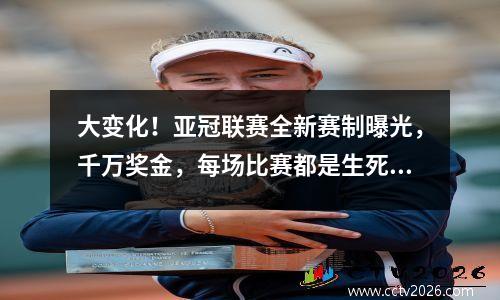 大变化！亚冠联赛全新赛制曝光，千万奖金，每场比赛都是生死战！