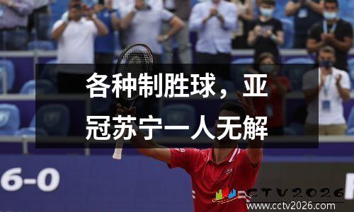 各种制胜球，亚冠苏宁一人无解
