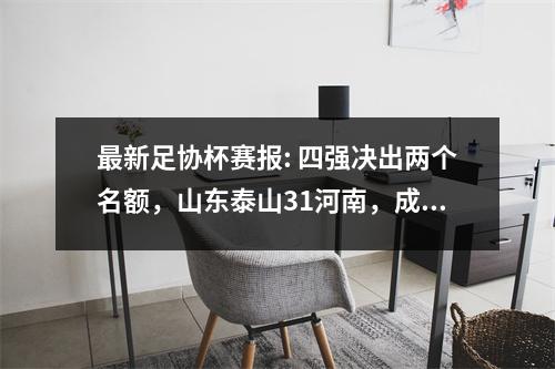 最新足协杯赛报: 四强决出两个名额，山东泰山31河南，成都21南京！