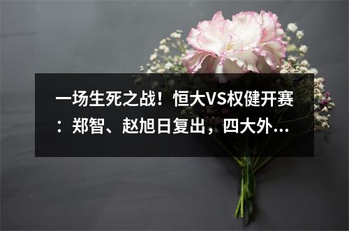 一场生死之战！恒大VS权健开赛：郑智、赵旭日复出，四大外援全面对峙