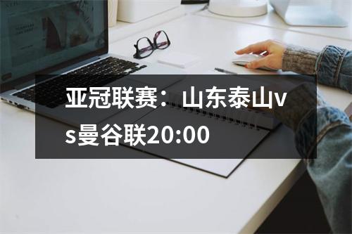 亚冠联赛：山东泰山vs曼谷联20:00