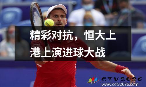精彩对抗，恒大上港上演进球大战