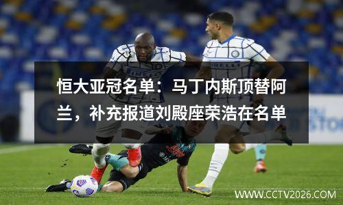 恒大亚冠名单：马丁内斯顶替阿兰，补充报道刘殿座荣浩在名单