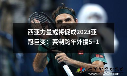 西亚力量或将促成2023亚冠巨变：赛制跨年外援5+1