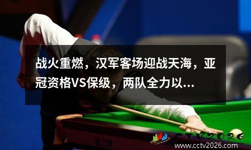 战火重燃，汉军客场迎战天海，亚冠资格VS保级，两队全力以赴