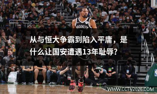 从与恒大争霸到陷入平庸，是什么让国安遭遇13年耻辱？