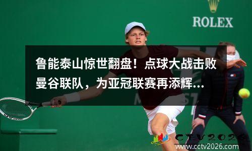 鲁能泰山惊世翻盘！点球大战击败曼谷联队，为亚冠联赛再添辉煌！