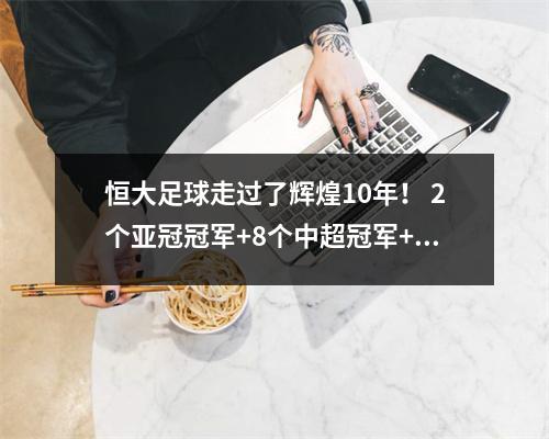 恒大足球走过了辉煌10年！ 2个亚冠冠军+8个中超冠军+2个足协杯冠军+4个超级杯冠军