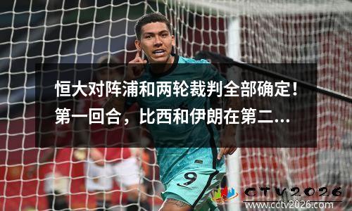 恒大对阵浦和两轮裁判全部确定！第一回合，比西和伊朗在第二回合狠狠惩罚了法加尼。