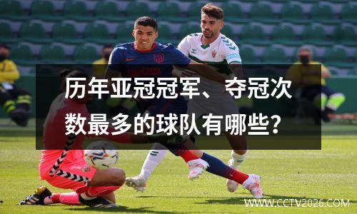 历年亚冠冠军、夺冠次数最多的球队有哪些？