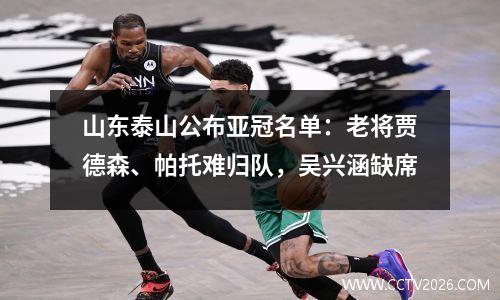 山东泰山公布亚冠名单：老将贾德森、帕托难归队，吴兴涵缺席