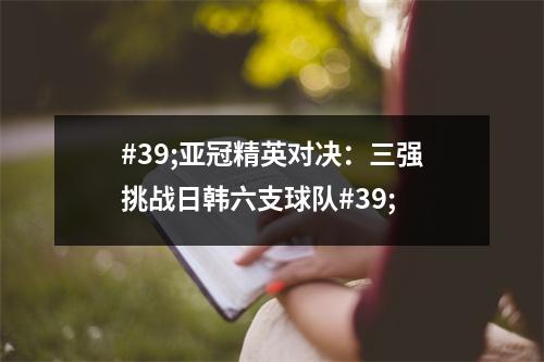 #39;亚冠精英对决：三强挑战日韩六支球队#39;