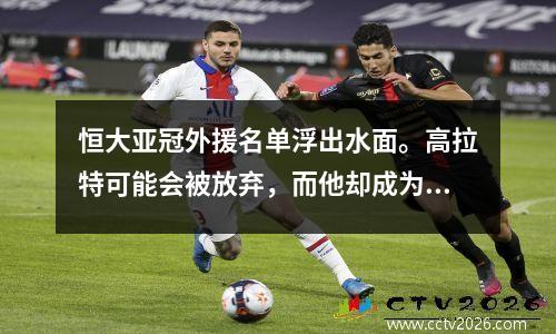 恒大亚冠外援名单浮出水面。高拉特可能会被放弃，而他却成为了最大的亮点。
