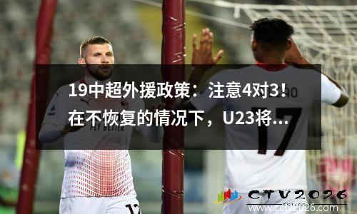 19中超外援政策：注意4对3！在不恢复的情况下，U23将继续执行夏窗微调