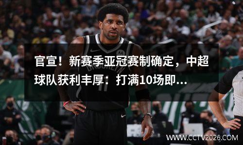 官宣！新赛季亚冠赛制确定，中超球队获利丰厚：打满10场即可夺冠