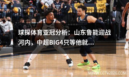 球探体育亚冠分析：山东鲁能迎战河内，中超BIG4只等他就位