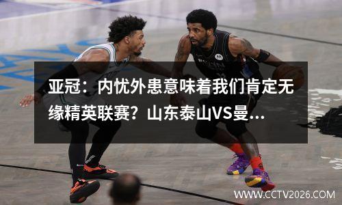 亚冠：内忧外患意味着我们肯定无缘精英联赛？山东泰山VS曼谷联