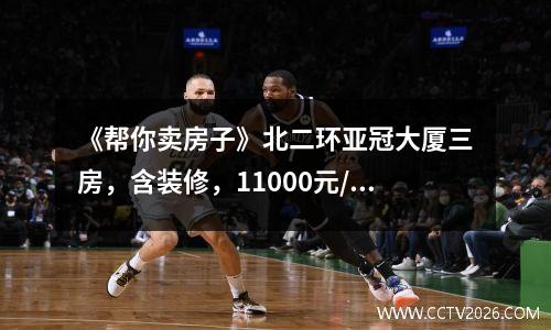 《帮你卖房子》北二环亚冠大厦三房，含装修，11000元/平方米