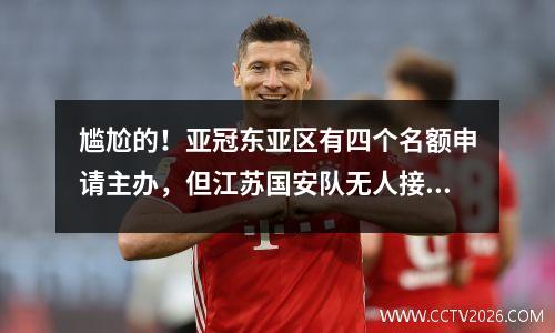 尴尬的！亚冠东亚区有四个名额申请主办，但江苏国安队无人接替。