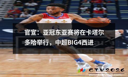 官宣：亚冠东亚赛将在卡塔尔多哈举行，中超BIG4西进